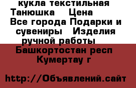 кукла текстильная “Танюшка“ › Цена ­ 300 - Все города Подарки и сувениры » Изделия ручной работы   . Башкортостан респ.,Кумертау г.